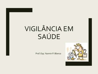 M
VIGILÂNCIA E
SAÚDE
Prof. Esp.Yasmin P. Blanco
 