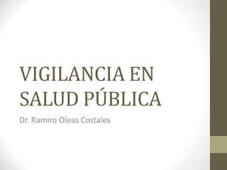 VIGILANCIA EN
SALUD PÚBLICA
Dr. Ramiro Oleas Costales
 