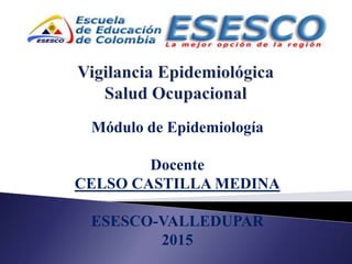 Módulo de Epidemiología
Docente
CELSO CASTILLA MEDINA
ESESCO-VALLEDUPAR
2015
 