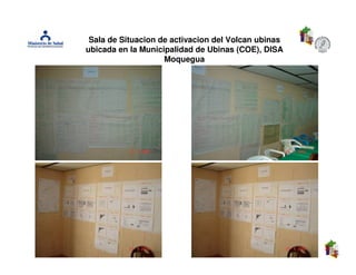 Sala de Situacion de activacion del Volcan ubinas
ubicada en la Municipalidad de Ubinas (COE), DISA
                    Moquegua
 