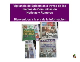 Vigilancia de Epidemias a través de los
       medios de Comunicación
          Noticias y Rumores

Bienvenidos a la era de la Información
 