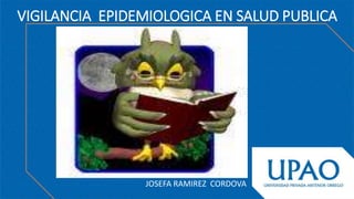 VIGILANCIA EPIDEMIOLOGICA EN SALUD PUBLICA
JOSEFA RAMIREZ CORDOVA
 