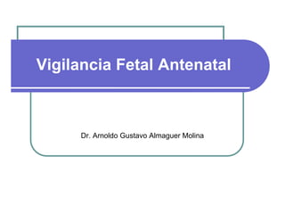 Vigilancia Fetal Antenatal



     Dr. Arnoldo Gustavo Almaguer Molina
 