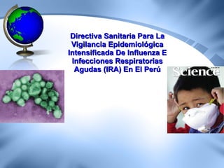 Directiva Sanitaria Para La Vigilancia Epidemiológica Intensificada De Influenza E Infecciones Respiratorias Agudas (IRA) En El Perú 