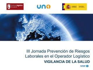 III Jornada Prevención de Riesgos
Laborales en el Operador Logístico
VIGILANCIA DE LA SALUD
 