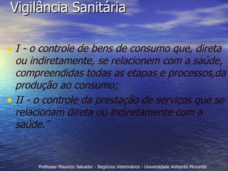 Vigilância Sanitária I - o controle de bens de consumo que, direta ou indiretamente, se relacionem com a saúde, compreendidas todas as etapas e processos,da produção ao consumo; II - o controle da prestação de serviços que se relacionam direta ou indiretamente com a saúde.” 