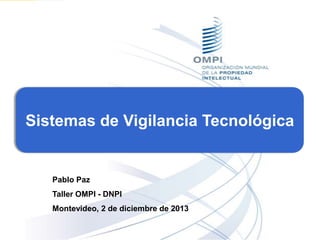Sistemas de Vigilancia Tecnológica

Pablo Paz
Taller OMPI - DNPI
Montevideo, 2 de diciembre de 2013

 