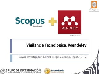 Vigilancia Tecnológica, Mendeley
Joven Investigador. Daniel Felipe Valencia, Ing.2013 - 2
[Logo Scopus].
[Logo Mendeley]
 