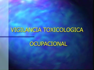 VIGILANCIA TOXICOLOGICA
OCUPACIONAL
 