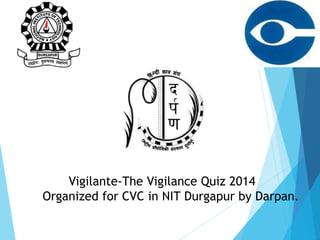 Vigilante-The Vigilance Quiz 2014
Organized for CVC in NIT Durgapur by Darpan.
 