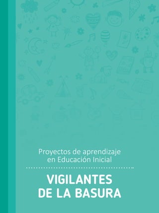 VIGILANTES
DE LA BASURA
Proyectos de aprendizaje
en Educación Inicial
 