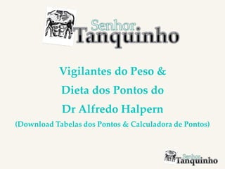 Vigilantes do Peso &
Dieta dos Pontos do
Dr Alfredo Halpern
(Download Tabelas dos Pontos & Calculadora de Pontos)
 