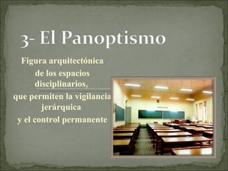 Figura arquitectónica de los espacios disciplinarios,  que permiten la vigilancia jerárquica  y el control permanente 