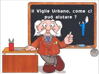 Il Vigile Urbano, come ci
      può aiutare ?
 
