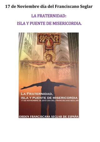17 de Noviembre día del Franciscano Seglar
LA FRATERNIDAD:
ISLA Y PUENTE DE MISERICORDIA.
 