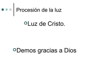 Procesión de la luz
Luz de Cristo.
Demos gracias a Dios
 