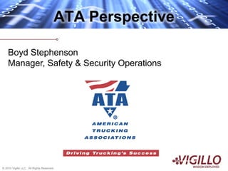 ATA Perspective

    Boyd Stephenson
    Manager, Safety & Security Operations




© 2010 Vigillo LLC. All Rights Reserved.
 