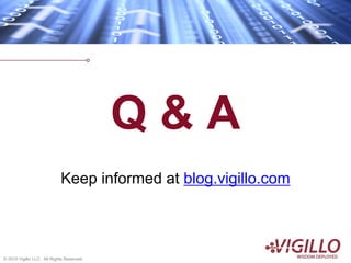 Q&A
                            Keep informed at blog.vigillo.com



© 2010 Vigillo LLC. All Rights Reserved.
 