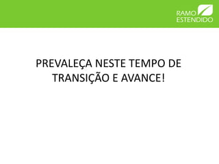 PREVALEÇA NESTE TEMPO DE
   TRANSIÇÃO E AVANCE!
 