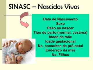 SINASC – Nascidos Vivos
              Data de Nascimento
                     Sexo
                Peso ao nascer
        Tipo de parto (normal, cesárea)
                 Idade da mãe
               Idade gestacional
           No. consultas de pré-natal
               Endereço da mãe
                   No. Filhos
 