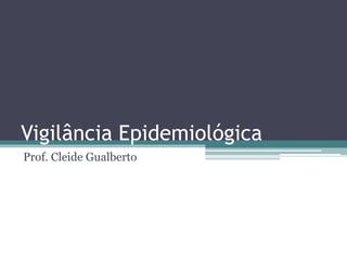 Vigilância Epidemiológica
Prof. Cleide Gualberto
 