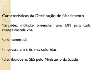 Características da Declaração de Nascimento Gravidez múltipla- preencher uma DN para cada criança nascida viva pré-numerada impressa em três vias coloridas distribuídos às SES pelo Ministério da Saúde 