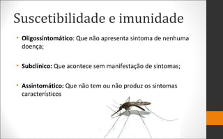 Suscetibilidade e imunidade
• Oligossintomático: Que não apresenta sintoma de nenhuma
doença;
• Subclínico: Que acontece sem manifestação de sintomas;
• Assintomático: Que não tem ou não produz os sintomas
característicos
 