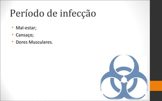 Período de infecção
• Mal-estar;
• Cansaço;
• Dores Musculares.
 