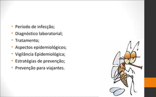 • Período de infecção;
• Diagnóstico laboratorial;
• Tratamento;
• Aspectos epidemiológicos;
• Vigilância Epidemiológica;
• Estratégias de prevenção;
• Prevenção para viajantes.
 