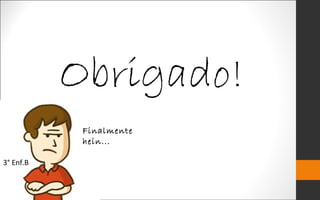 Obrigado!
Finalmente
hein...
3° Enf.B
 