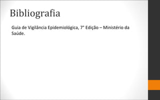 Bibliografia
Guia de Vigilância Epidemiológica, 7° Edição – Ministério da
Saúde.
 