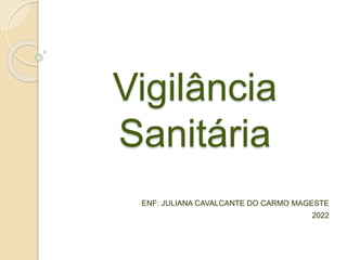 Vigilância
Sanitária
ENF: JULIANA CAVALCANTE DO CARMO MAGESTE
2022
 