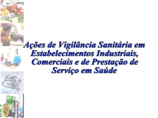 Ações de Vigilância Sanitária em Estabelecimentos Industriais, Comerciais e de Prestação de Serviço em Saúde 