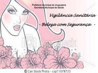 Prefeitura Municipal de Uruguaiana
Secretaria Municipal de Saúde
Vigilância Sanitária
- Beleza com Segurança -
 