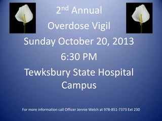 2nd Annual
Overdose Vigil
Sunday October 20, 2013
6:30 PM
Tewksbury State Hospital
Campus
For more information call Officer Jennie Welch at 978-851-7373 Ext 230
 