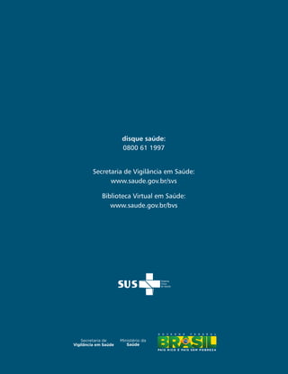 disque saúde:
         0800 61 1997


Secretaria de Vigilância em Saúde:
      www.saude.gov.br/svs

   Biblioteca Virtual em Saúde:
      www.saude.gov.br/bvs
 