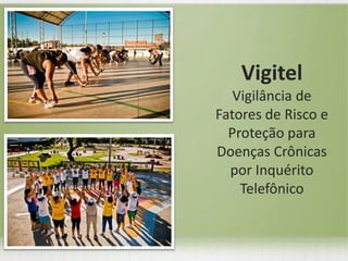 Vigitel
Vigilância de
Fatores de Risco e
Proteção para
Doenças Crônicas
por Inquérito
Telefônico
 