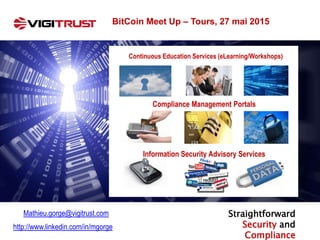 Continuous Education Services (eLearning/Workshops)
Compliance Management Portals
Information Security Advisory Services
Straightforward
Security and
Compliance
Mathieu.gorge@vigitrust.com
http://www.linkedin.com/in/mgorge
BitCoin Meet Up – Tours, 27 mai 2015
 