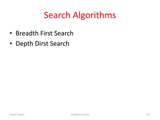 Search Algorithms
• Breadth First Search
• Depth Dirst Search
Graph Theory S Sameen Fatima 107
 