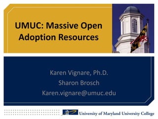 UMUC: Massive Open
Adoption Resources
Karen Vignare, Ph.D.
Sharon Brosch
Karen.vignare@umuc.edu
 