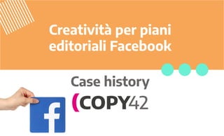 Creatività per piani
editoriali Facebook
Case history
 