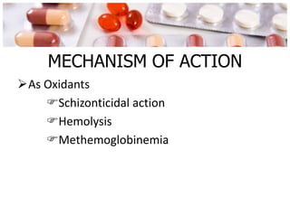 MECHANISM OF ACTION
As Oxidants
Schizonticidal action
Hemolysis
Methemoglobinemia
 