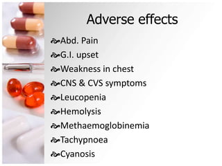 Adverse effects
Abd. Pain
G.I. upset
Weakness in chest
CNS & CVS symptoms
Leucopenia
Hemolysis
Methaemoglobinemia
Tachypnoea
Cyanosis
 