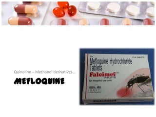 MEFLOQUINE
Quinoline – Methanol derivatives…
 