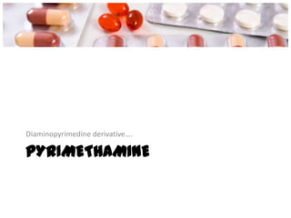 PYRIMETHAMINE
Diaminopyrimedine derivative….
 