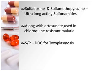 Sulfadoxine & Sulfamethopyrazine –
Ultra long acting Sulfonamides
Along with artesunate,used in
chloroquine resistant malaria
S/P – DOC for Toxoplasmosis
 