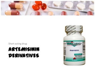 ARTEMISININ
DERIVATIVES
Short acting drug
 