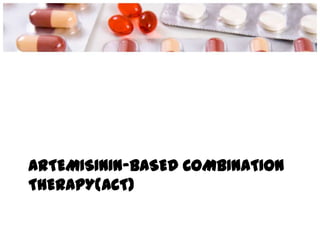 ARTEMISININ-BASED COMBINATION
THERAPY(ACT)
 