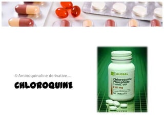 CHLOROQUINE
4-Aminoquinoline derivative….
 