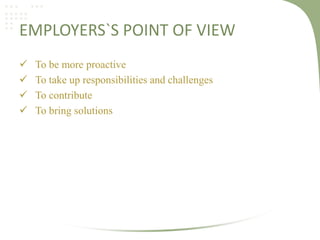 EMPLOYERS`S POINT OF VIEW





To be more proactive
To take up responsibilities and challenges
To contribute
To bring solutions

 